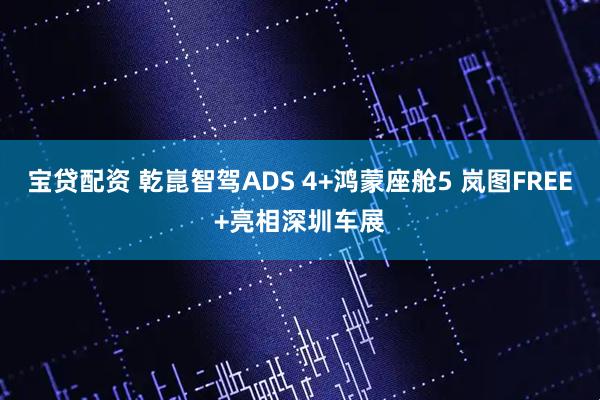 宝贷配资 乾崑智驾ADS 4+鸿蒙座舱5 岚图FREE+亮相深圳车展