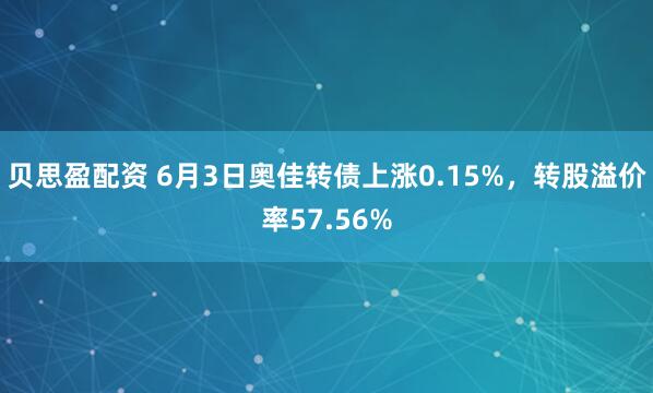 贝思盈配资 6月3日奥佳转债上涨0.15%，转股溢价率57.56%