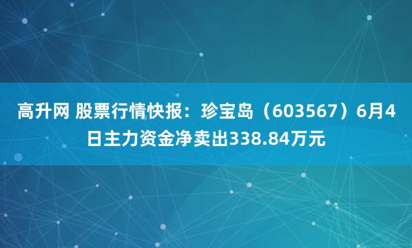 高升网 股票行情快报：珍宝岛（603567）6月4日主力资金净卖出338.84万元