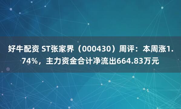 好牛配资 ST张家界（000430）周评：本周涨1.74%，主力资金合计净流出664.83万元