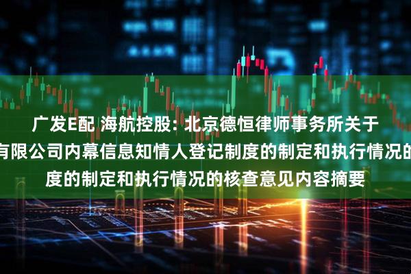 广发E配 海航控股: 北京德恒律师事务所关于海南航空控股股份有限公司内幕信息知情人登记制度的制定和执行情况的核查意见内容摘要