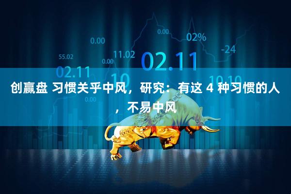 创赢盘 习惯关乎中风，研究：有这 4 种习惯的人，不易中风