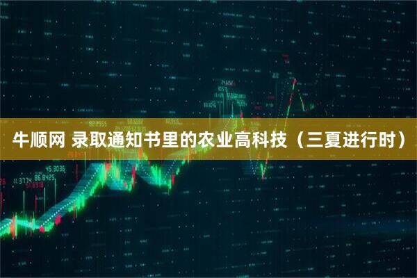 牛顺网 录取通知书里的农业高科技（三夏进行时）
