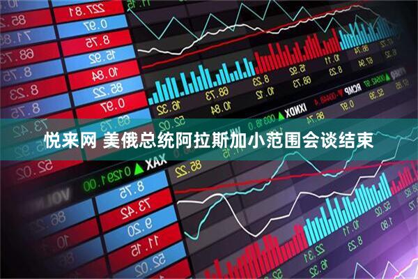 悦来网 美俄总统阿拉斯加小范围会谈结束