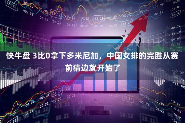 快牛盘 3比0拿下多米尼加，中国女排的完胜从赛前猜边就开始了