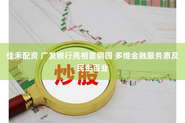 佳禾配资 广发银行亮相首钢园 多维金融服务惠及民生百业