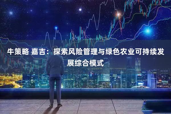 牛策略 嘉吉：探索风险管理与绿色农业可持续发展综合模式