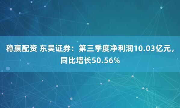 稳赢配资 东吴证券:第三季度净利润10.03亿元,同比增长50.56%