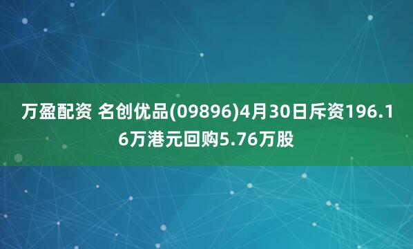 万盈配资 名创优品(09896)4月30日斥资196.16万港元回购5.76万股
