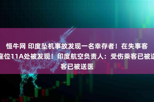 恒牛网 印度坠机事故发现一名幸存者！在失事客机座位11A处被发现！印度航空负责人：受伤乘客已被送医
