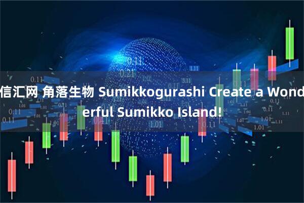 信汇网 角落生物 Sumikkogurashi Create a Wonderful Sumikko Island!