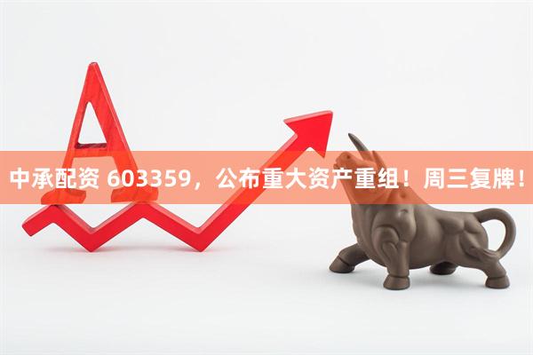 中承配资 603359,公布重大资产重组!周三复牌!